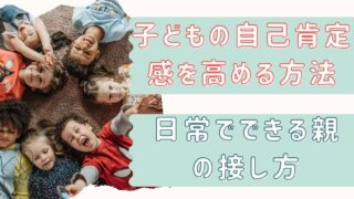 【子どもの自己肯定感を高める方法】日常でできる親の接し方 