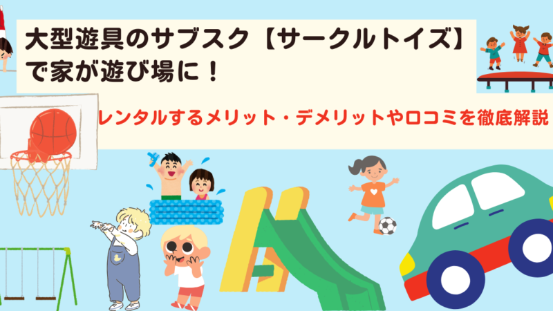 大型遊具のサブスク【サークルトイズ】で家が遊び場に！レンタルするメリット・デメリット・口コミを徹底解説 