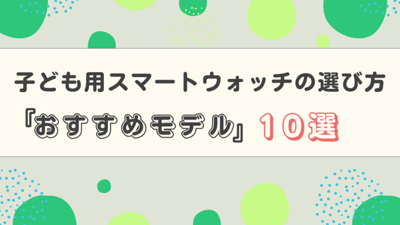【2025年最新版】子ども用スマートウォッチの選び方とおすすめモデル10選